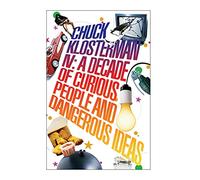 Chuck Klosterman IV: A Decade of Curious People and Dangerous Ideas