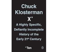 Chuck Klosterman X: A Highly Specific, Defiantly Incomplete History of the Early 21st Century