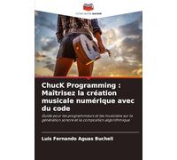 ChucK Programming : Maîtrisez la création musicale numérique avec du code: Guide pour les programmeurs et les musiciens sur la génération sonore et la composition algorithmique
