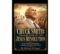 CHUCK SMITH: TRAILBLAZER OF THE JESUS REVOLUTION: His Life, Ministry, and Unshakable Commitment to the Whole Counsel of God