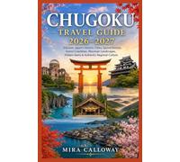 CHUGOKU TRAVEL GUIDE 2026-2027: Discover Japan's Historic Cities, Sacred Shrines, Scenic Coastlines, Mountain Landscapes, Hidden Gems & Authentic Regional Culture