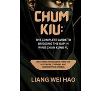 Chum Kiu: The Complete Guide to Bridging the Gap in Wing Chun Kung Fu: Mastering the Second Form for Footwork, Turning, and Intercepting Attacks