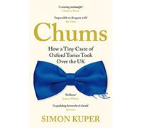 Chums: How a Tiny Caste of Oxford Tories Took over the Uk
