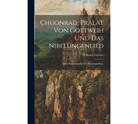 Chuonrad, Prã¿Lat Von Gã¶Ttweih Und Das Nibelungenlied: Eine Beantwortung Der Nibelungenfrage
