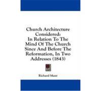 Church Architecture Considered: In Relation to the Mind of the Church Since and Before the Reformation, in Two Addresses (1843) Mant, Richard (Auteur)