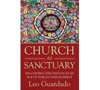 Church As Sanctuary: Reconstructing Refuge In An Age Of Displacement