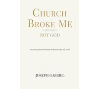 Church Broke Me - Not God: Surviving Church Wounds Without Losing My Faith