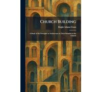 Church Building: A Study of the Principles of Architecture in Their Relation to the Church