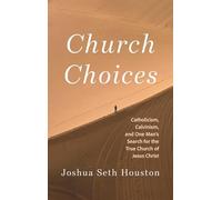 Church Choices: Catholicism, Calvinism, and One Man's Search for the True Church of Jesus Christ