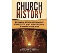 Church History: A Captivating Guide to the History of the Christian Church, Including Events of the Crusades, the Missionary Journeys of Paul, the Conversion of Constantine, and More