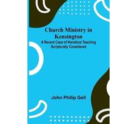 Church Ministry in Kensington; A Recent Case of Hieratical Teaching Scripturally Considered