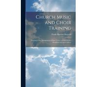 Church Music And Choir Training: Treating Of The Management Of Boys' Voices And The Proper Rendition Of Church Music