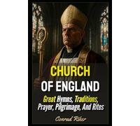 Church Of England: Great Hymns, Traditions, Prayer, Pilgrimage, And Rites