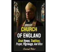 Church Of England: Great Hymns, Traditions, Prayer, Pilgrimage, And Rites