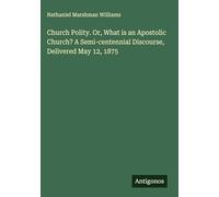 Church Polity. Or, What is an Apostolic Church? A Semi-centennial Discourse, Delivered May 12, 1875