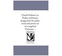 Church Psalmist; Or, Psalms And Hymns, Designed For The Public, Social And Private Use Of Evangelical Christians ...