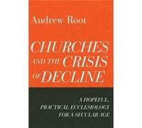 Churches and the Crisis of Decline A Hopeful Practical Ecclesiology for a Secular Age by Andrew Root Andrew Root (Auteur)