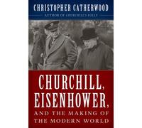Churchill, Eisenhower, And The Making Of The Modern World