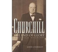 Churchill: The End of Glory : A Political Biography