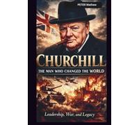 CHURCHILL: THE MAN WHO CHANGED THE WORLD: LEADERSHIP, WAR, AND LEGACY
