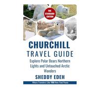 CHURCHILL TRAVEL GUIDE: Explore Polar Bears Northern Lights and Untouched Arctic Wonders