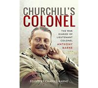 Churchill's Colonel: The War Diaries of Lieutenant Colonel Anthony Barne