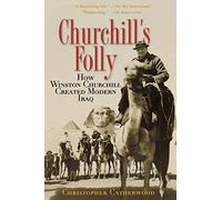Churchill's Folly: How Winston Churchill Created Modern Iraq