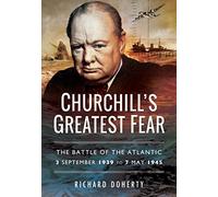 Churchill's Greatest Fear: The Battle of the Atlantic, 3 September 1939 to 7 May 1945