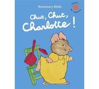 Chut, chut, Charlotte ! Rosemary Wells (Auteur), Marie Saint-Dizier (Traduction), Raymond Farré (Traduction)