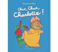 Chut, chut, Charlotte ! Rosemary Wells (Auteur), Marie Saint-Dizier (Traduction), Raymond Farré (Traduction)