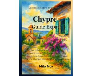 Chypre - Guide Expat: Du rêve méditerranéen à la réalité insulaire : ce qu’il faut vraiment savoir pour vivre, travailler et s’ancrer à Chypre, entre charme, contradictions et paperasse