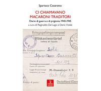 Ci chiamavano macaroni traditori. Diario di guerra e di prigionia 1940-1945