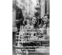 CI CREDERESTI SE TI DICESSI CHE LA DONNA CHE IMMAGINI AL TUO FIANCO ESISTE PER DAVVERO?: È VERO! La Donna Che Vorresti Avere Al Tuo Fianco È Già Dentro Di Te E Tu Puoi Renderla Reale.