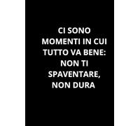 CI SONO MOMENTI IN CUI TUTTO VA BENE: NON TI SPAVENTARE, NON DURA: Taccuino per appunti. Quaderno divertente a righe | Idea regalo per amico, collega, ... | Idea per Natale, Laurea, Compleanno
