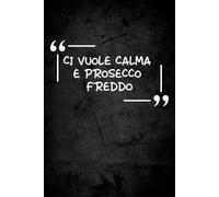 Ci vuole calma e prosecco freddo: taccuino ironico per appunti | quaderno divertente | regalo simpatico e originale uomo e donna