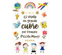 Ci vuole un Grande Cuore per formare Piccole Menti - 100 % Maestra Speciale: Quaderno appunti A5, idee Regalo maestre fine anno, asilo nido, ... e primaria | Taccuino Regalo per Insegnante.