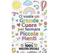 Ci vuole un Grande Cuore per formare Piccole Menti - 100 % Maestra Speciale: Regalo maestre fine anno (maestre elementari, nido asilo) Natale, Compleanno | Quaderno Appunti Formato A5.