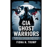 CIA GHOST WARRIORS: The Hidden Secrets of America's Most Classified Operations, Cold War Missions, and Declassified Intelligence Secrets