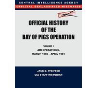 Cia Official History Of The Bay Of Pigs Invasion, Volume I