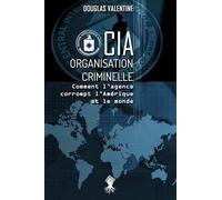 CIA - Organisation criminelle: Comment l'agence corrompt l'Amérique et le monde