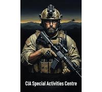 CIA Special Activities Centre: Inside the CIA's Most Classified Special Operations Unit and Its Secret Missions