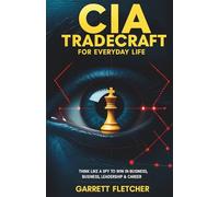 CIA Tradecraft For Everyday Life: Think Like a Spy to Win in Business, Leadership & Career
