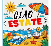 Ciao Estate Libro da colorare: Un libro da colorare e relax estivo. Pensato per alleviare lo stress con un tocco di sole e gioia. Ideale per vacanze, pomeriggi di relax o viaggi.