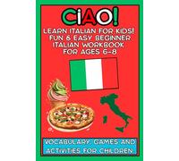 Ciao! Learn Italian for Kids: Fun & Easy Beginner Italian Workbook for Ages 6-8: Vocabulary, Games and Activities for Beginners (Perfect for Homeschool, School and Family Learning)