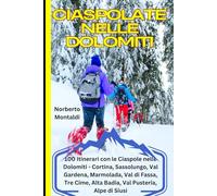 Ciaspolate nelle Dolomiti: La Guida Completa: 100 Itinerari con le Ciaspole nelle Dolomiti: Cortina, Sassolungo, Val Gardena, Marmolada, Val di Fassa, Tre Cime, Alta Badia, Val Pusteria, Alpe di Siusi