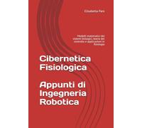 Cibernetica Fisiologica - Appunti di Ingegneria Robotica: Modelli matematici dei sistemi biologici, teoria del controllo e applicazioni in fisiologia