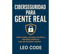 Ciberseguridad para Gente Real: Casos reales, consejos sencillos y checklists prácticos para particulares y pymes