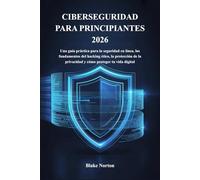 CIBERSEGURIDAD PARA PRINCIPIANTES 2026: Una guía práctica para la seguridad en línea, los fundamentos del hacking ético, la protección de la privacidad y cómo proteger tu vida digital