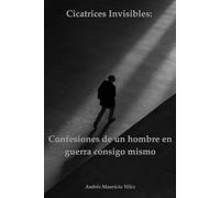 Cicatrices Invisibles Confesiones de un hombre en guerra consigo mismo