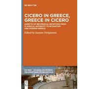 Cicero In Greece, Greece In Cicero: Aspects Of Reciprocal Reception From Classical Antiquity To Byzantium And Modern Greece: 9 (Cicero, 9)